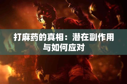 打麻药的真相：潜在副作用与如何应对