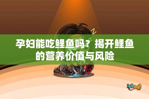孕妇能吃鲤鱼吗？揭开鲤鱼的营养价值与风险
