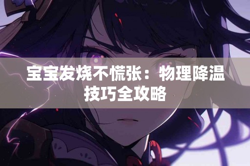 宝宝发烧不慌张：物理降温技巧全攻略
