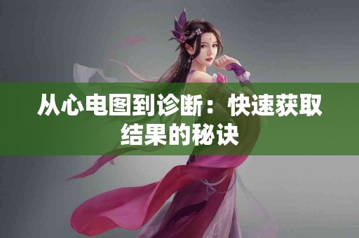 从心电图到诊断：快速获取结果的秘诀