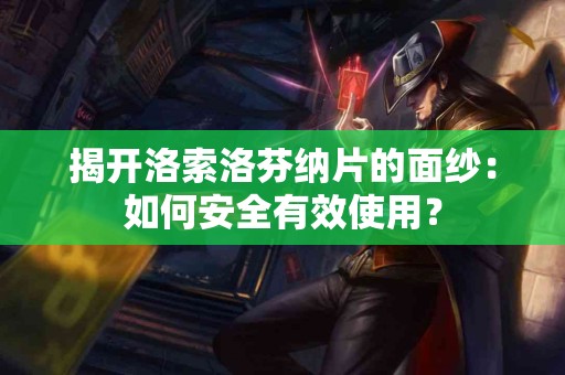 揭开洛索洛芬纳片的面纱：如何安全有效使用？