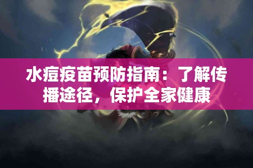 水痘疫苗预防指南：了解传播途径，保护全家健康