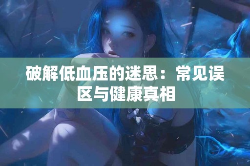 破解低血压的迷思：常见误区与健康真相