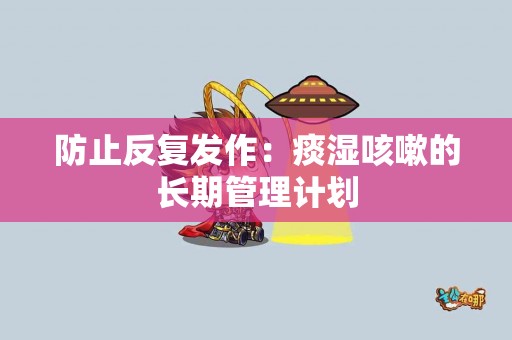 防止反复发作：痰湿咳嗽的长期管理计划