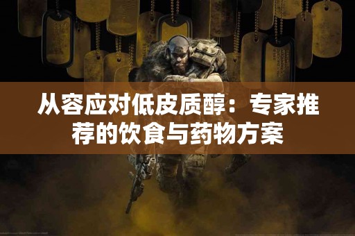 从容应对低皮质醇：专家推荐的饮食与药物方案