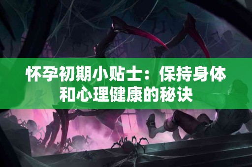 怀孕初期小贴士：保持身体和心理健康的秘诀