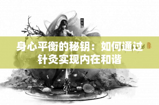 身心平衡的秘钥：如何通过针灸实现内在和谐