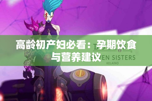 高龄初产妇必看：孕期饮食与营养建议