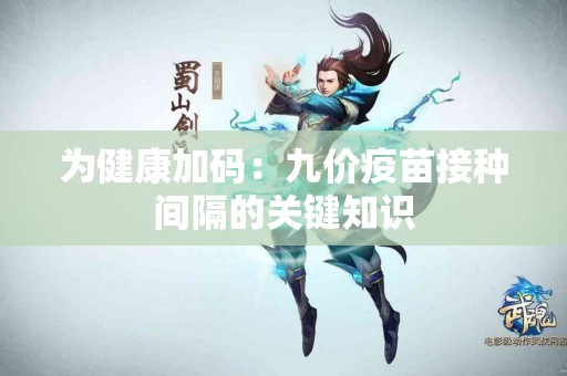 为健康加码：九价疫苗接种间隔的关键知识