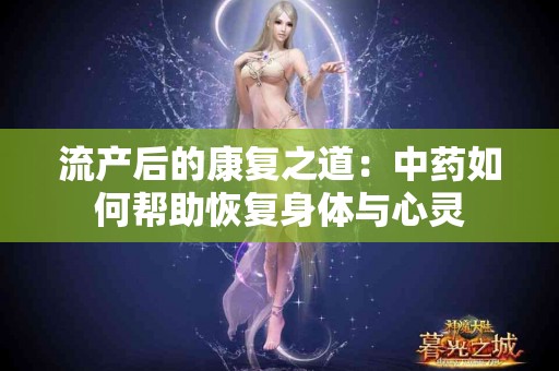 流产后的康复之道：中药如何帮助恢复身体与心灵