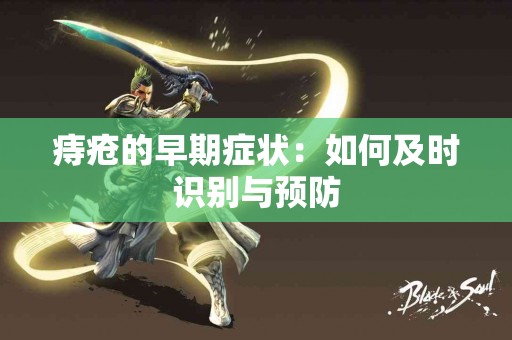 痔疮的早期症状：如何及时识别与预防