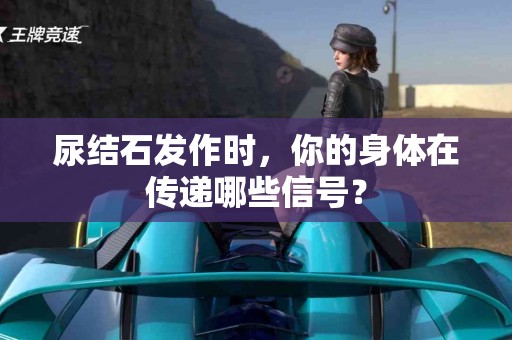 尿结石发作时，你的身体在传递哪些信号？