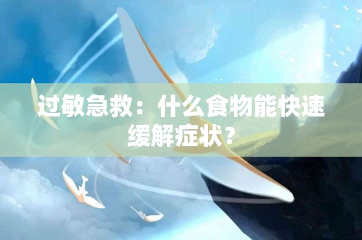 过敏急救：什么食物能快速缓解症状？