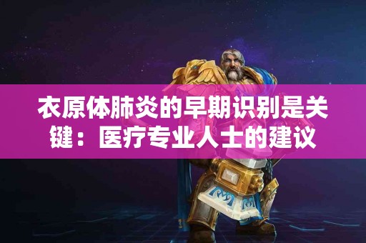 衣原体肺炎的早期识别是关键：医疗专业人士的建议