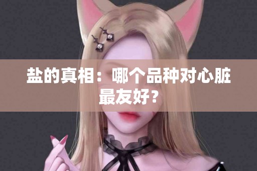 盐的真相：哪个品种对心脏最友好？