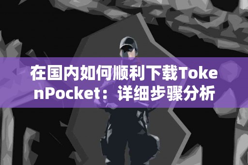 在国内如何顺利下载TokenPocket：详细步骤分析