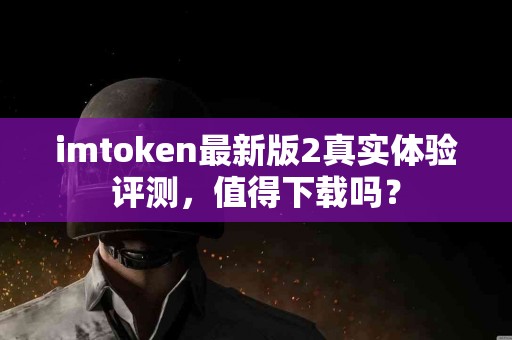 imtoken最新版2真实体验评测，值得下载吗？