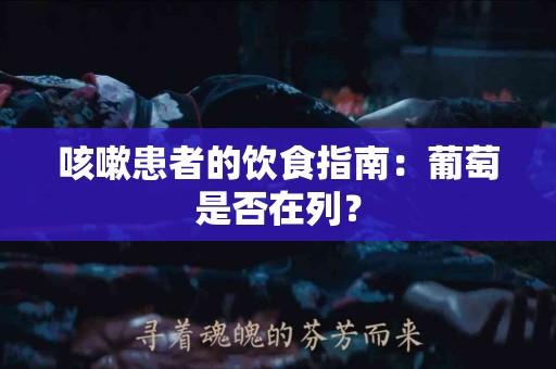 咳嗽患者的饮食指南：葡萄是否在列？