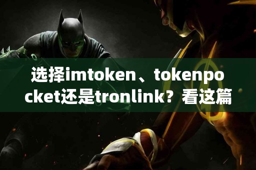 选择imtoken、tokenpocket还是tronlink？看这篇对比测评