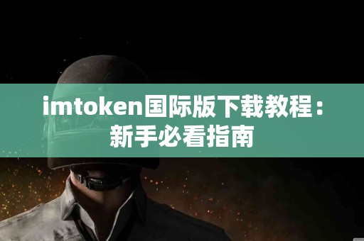 imtoken国际版下载教程：新手必看指南