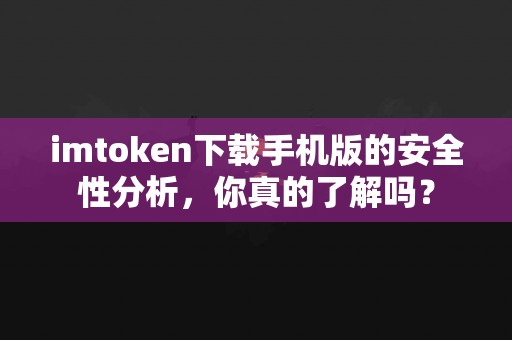 imtoken下载手机版的安全性分析，你真的了解吗？