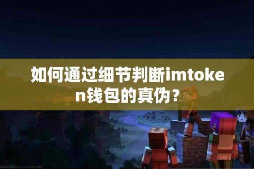 如何通过细节判断imtoken钱包的真伪？