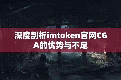 深度剖析imtoken官网CGA的优势与不足