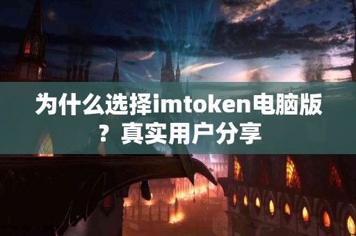 为什么选择imtoken电脑版？真实用户分享