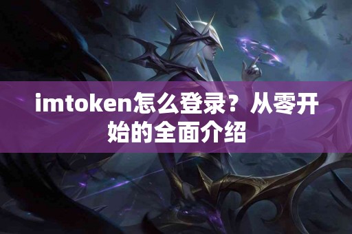 imtoken怎么登录？从零开始的全面介绍