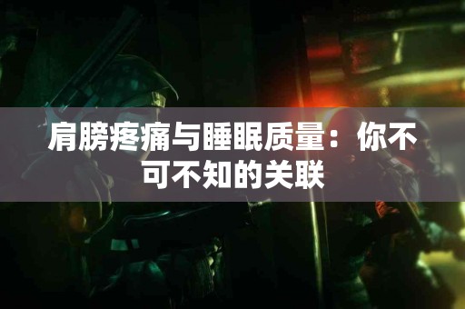肩膀疼痛与睡眠质量：你不可不知的关联