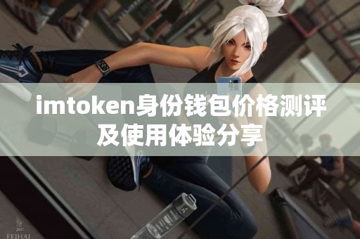 imtoken身份钱包价格测评及使用体验分享