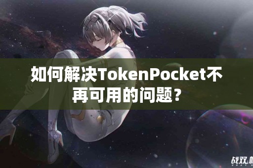 如何解决TokenPocket不再可用的问题？