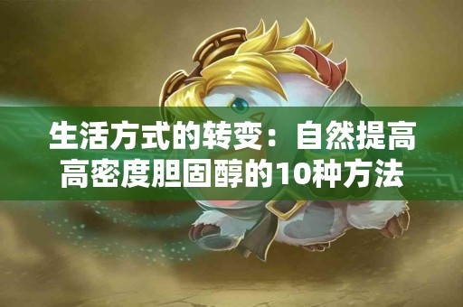 生活方式的转变：自然提高高密度胆固醇的10种方法