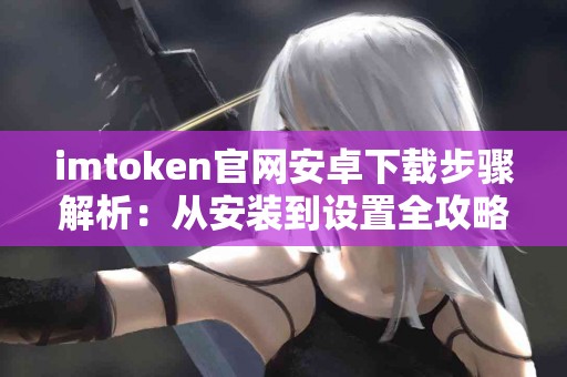 imtoken官网安卓下载步骤解析：从安装到设置全攻略