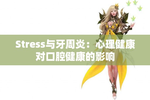 Stress与牙周炎：心理健康对口腔健康的影响