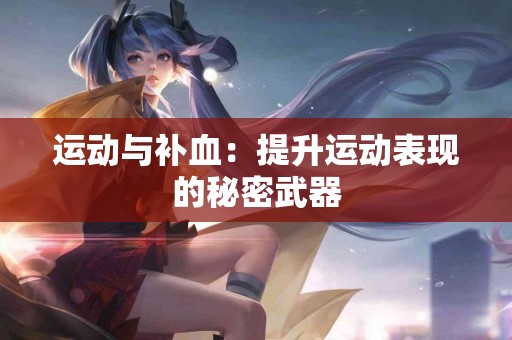 运动与补血：提升运动表现的秘密武器