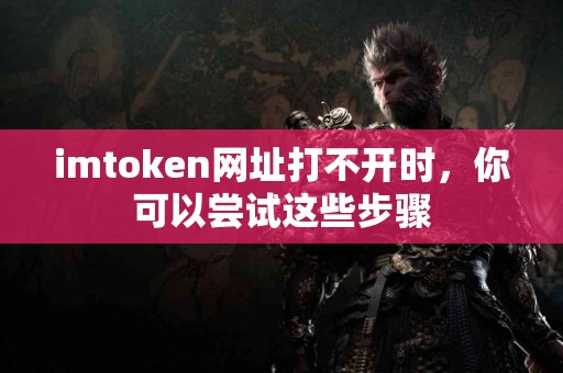 imtoken网址打不开时，你可以尝试这些步骤