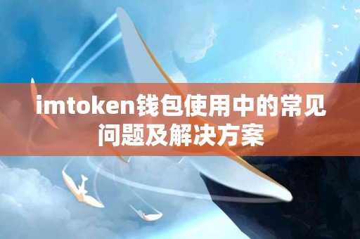 imtoken钱包使用中的常见问题及解决方案