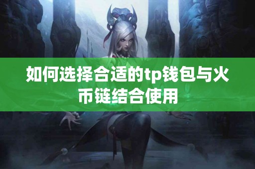 如何选择合适的tp钱包与火币链结合使用