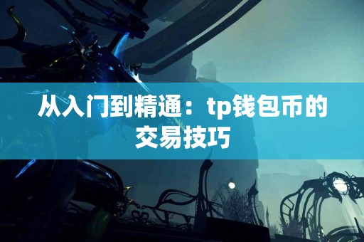 从入门到精通：tp钱包币的交易技巧