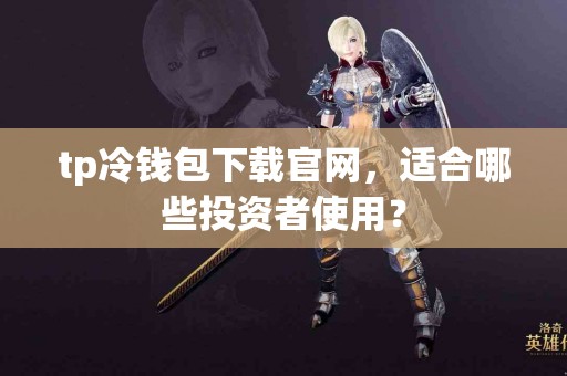 tp冷钱包下载官网，适合哪些投资者使用？