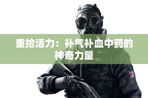 重拾活力：补气补血中药的神奇力量