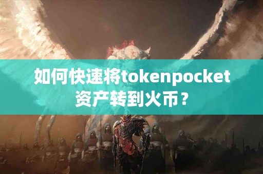 如何快速将tokenpocket资产转到火币？