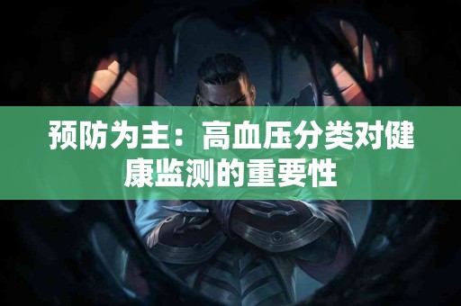预防为主：高血压分类对健康监测的重要性