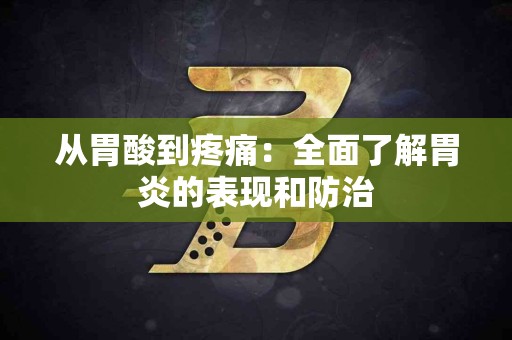从胃酸到疼痛：全面了解胃炎的表现和防治