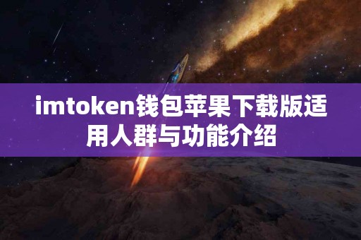 imtoken钱包苹果下载版适用人群与功能介绍