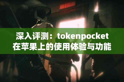 深入评测：tokenpocket在苹果上的使用体验与功能