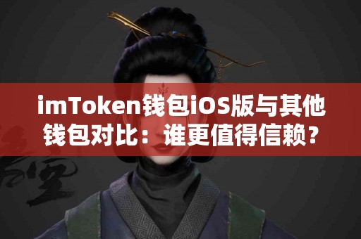 imToken钱包iOS版与其他钱包对比：谁更值得信赖？