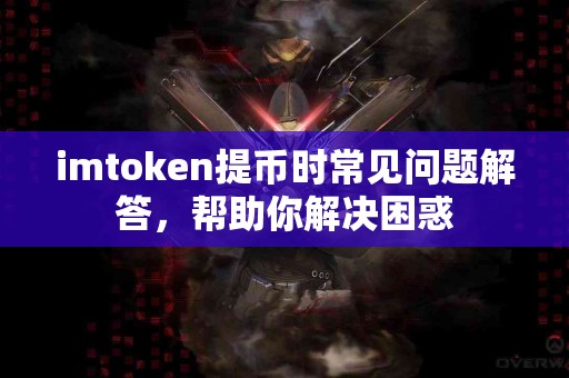 imtoken提币时常见问题解答，帮助你解决困惑