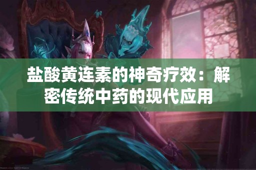 盐酸黄连素的神奇疗效：解密传统中药的现代应用